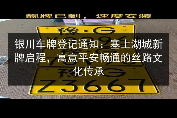 银川车牌登记通知:塞上湖城新牌启程,寓意平安畅通的丝路文化传承 第2张 银川车牌登记通知:塞上湖城新牌启程,寓意平安畅通的丝路文化传承 第2张