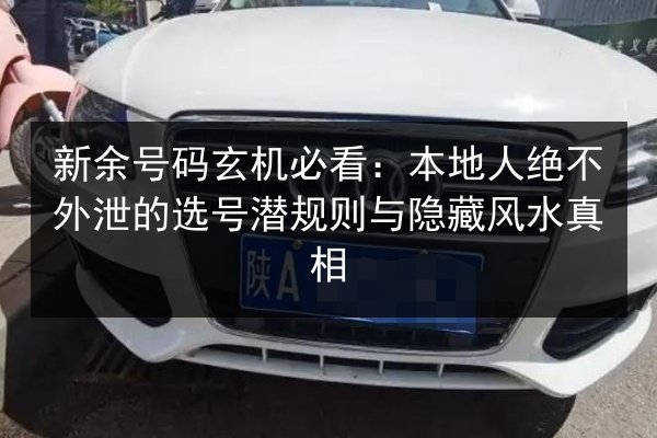 新余号码玄机必看:本地人绝不外泄的选号潜规则与隐藏风水真相 第3张 新余号码玄机必看:本地人绝不外泄的选号潜规则与隐藏风水真相 第3张