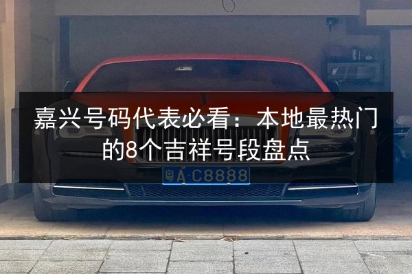 嘉兴号码代表必看:本地最热门的8个吉祥号段盘点 第2张 嘉兴号码代表必看:本地最热门的8个吉祥号段盘点 第2张