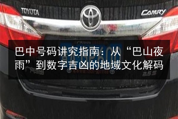 巴中号码讲究指南：从“巴山夜雨”到数字吉凶的地域文化解码 第2张