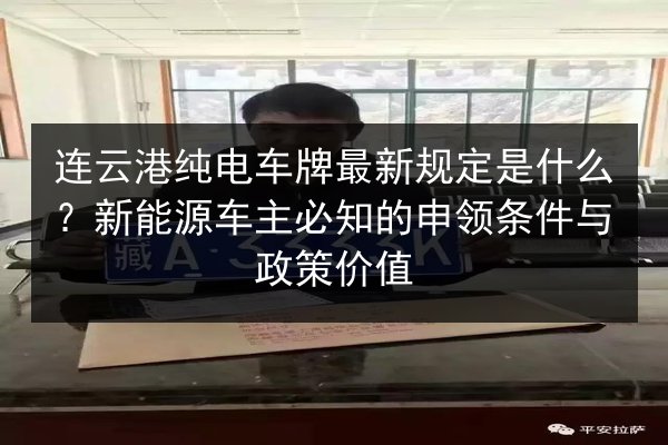 连云港纯电车牌最新规定是什么？新能源车主必知的申领条件与政策价值