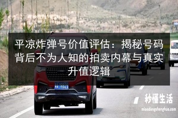 平凉炸弹号价值评估：揭秘号码背后不为人知的拍卖内幕与真实升值逻辑 第2张