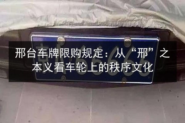 邢台车牌限购规定：从“邢”之本义看车轮上的秩序文化