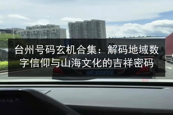 台州号码玄机合集：解码地域数字信仰与山海文化的吉祥密码