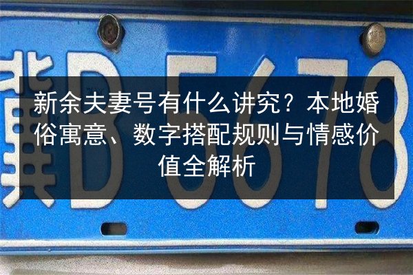 新余夫妻号有什么讲究？本地婚俗寓意、数字搭配规则与情感价值全解析 第3张