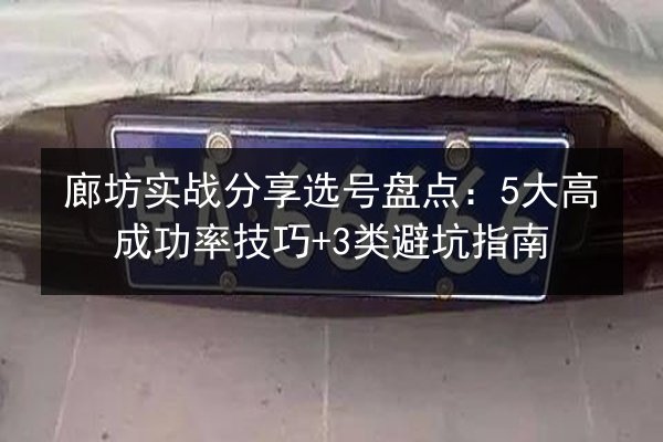 廊坊实战分享选号盘点:5大高成功率技巧+3类避坑指南 第1张 廊坊实战分享选号盘点:5大高成功率技巧+3类避坑指南 第1张