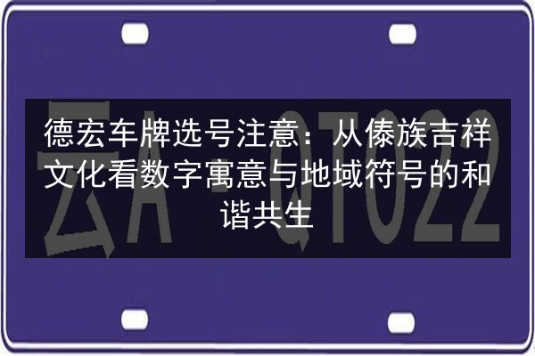 德宏车牌选号注意：从傣族吉祥文化看数字寓意与地域符号的和谐共生