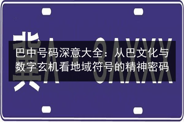 巴中号码深意大全：从巴文化与数字玄机看地域符号的精神密码