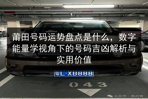 莆田号码运势盘点是什么,数字能量学视角下的号码吉凶解析与实用价值 第3张 莆田号码运势盘点是什么,数字能量学视角下的号码吉凶解析与实用价值 第3张