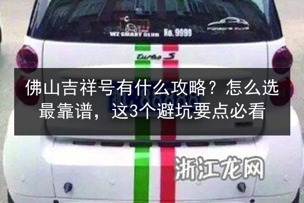 佛山吉祥号有什么攻略?怎么选最靠谱,这3个避坑要点必看 第2张 佛山吉祥号有什么攻略?怎么选最靠谱,这3个避坑要点必看 第2张