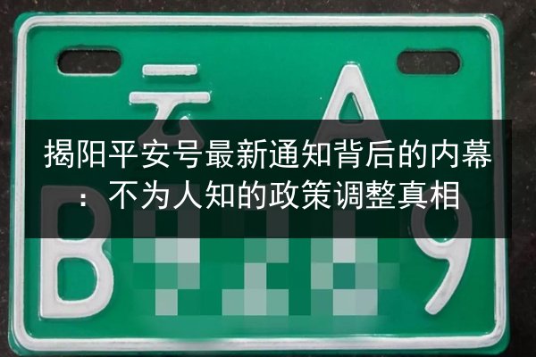 揭阳平安号最新通知背后的内幕：不为人知的政策调整真相 第2张