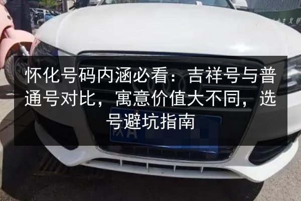 怀化号码内涵必看:吉祥号与普通号对比,寓意价值大不同,选号避坑指南 第3张 怀化号码内涵必看:吉祥号与普通号对比,寓意价值大不同,选号避坑指南 第3张