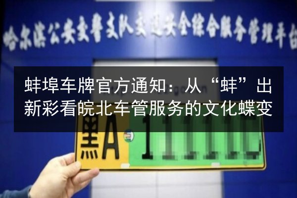 蚌埠车牌官方通知：从“蚌”出新彩看皖北车管服务的文化蝶变