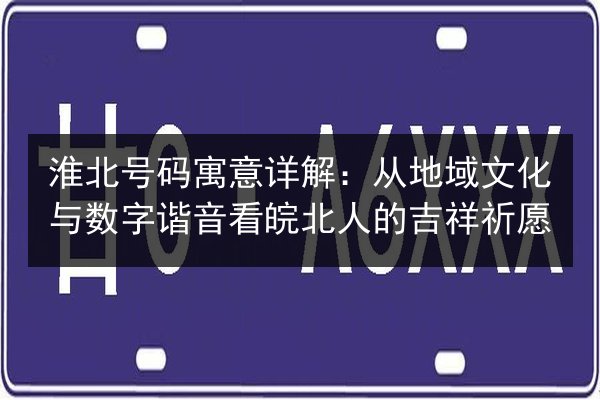 淮北号码寓意详解:从地域文化与数字谐音看皖北人的吉祥祈愿 第2张 淮北号码寓意详解:从地域文化与数字谐音看皖北人的吉祥祈愿 第2张