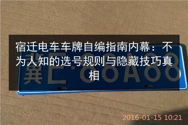 宿迁电车车牌自编指南内幕:不为人知的选号规则与隐藏技巧真相 第2张 宿迁电车车牌自编指南内幕:不为人知的选号规则与隐藏技巧真相 第2张
