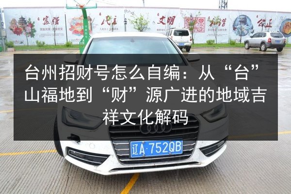 台州招财号怎么自编:从“台”山福地到“财”源广进的地域吉祥文化解码 第2张 台州招财号怎么自编:从“台”山福地到“财”源广进的地域吉祥文化解码 第2张