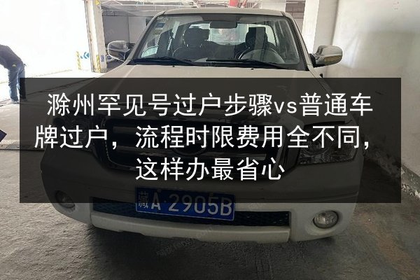滁州罕见号过户步骤vs普通车牌过户,流程时限费用全不同,这样办最省心 第2张 滁州罕见号过户步骤vs普通车牌过户,流程时限费用全不同,这样办最省心 第2张