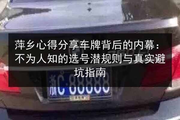 萍乡心得分享车牌背后的内幕:不为人知的选号潜规则与真实避坑指南 第2张 萍乡心得分享车牌背后的内幕:不为人知的选号潜规则与真实避坑指南 第2张