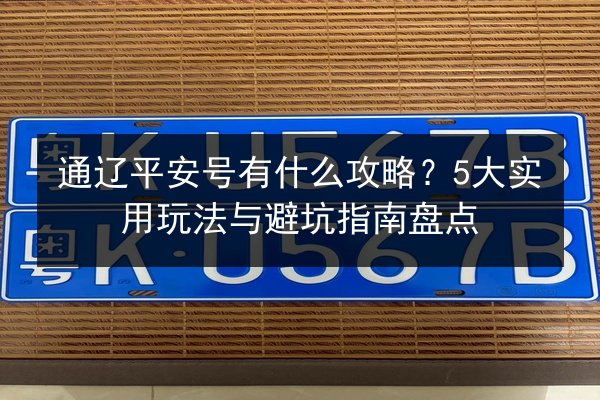 通辽平安号有什么攻略？5大实用玩法与避坑指南盘点