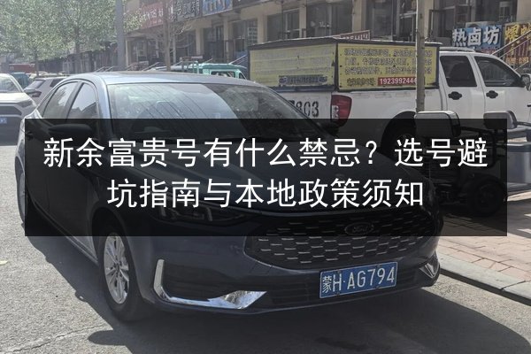 新余富贵号有什么禁忌?选号避坑指南与本地政策须知 第2张 新余富贵号有什么禁忌?选号避坑指南与本地政策须知 第2张