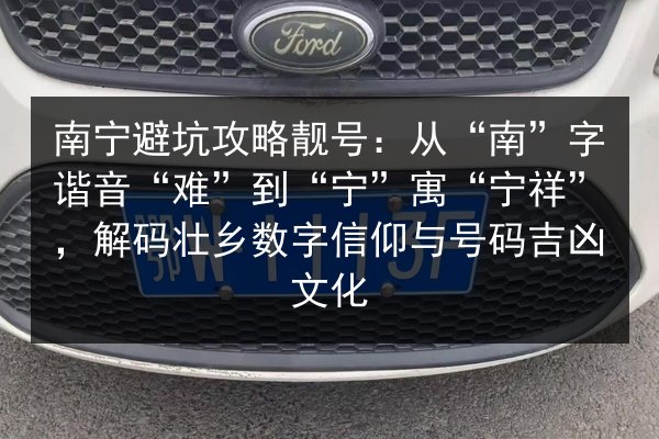 南宁避坑攻略靓号：从“南”字谐音“难”到“宁”寓“宁祥”，解码壮乡数字信仰与号码吉凶文化 第1张