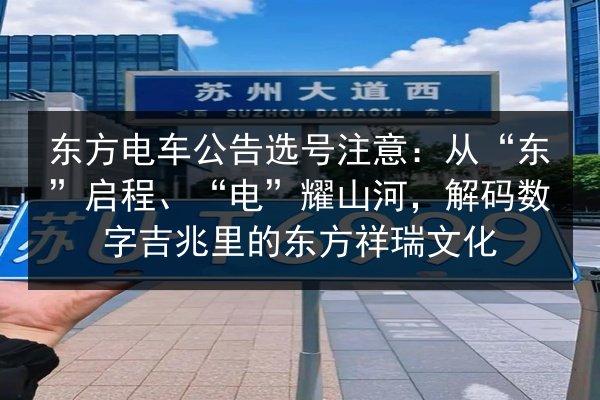 东方电车公告选号注意：从“东”启程、“电”耀山河，解码数字吉兆里的东方祥瑞文化