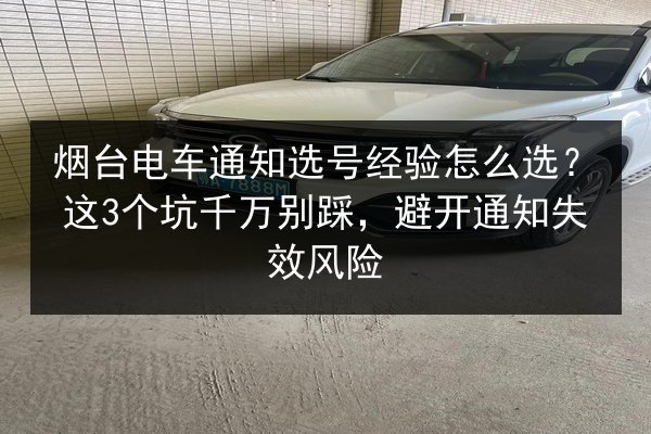 烟台电车通知选号经验怎么选?这3个坑千万别踩,避开通知失效风险 第3张 烟台电车通知选号经验怎么选?这3个坑千万别踩,避开通知失效风险 第3张