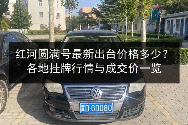 红河圆满号最新出台价格多少?各地挂牌行情与成交价一览 第2张 红河圆满号最新出台价格多少?各地挂牌行情与成交价一览 第2张