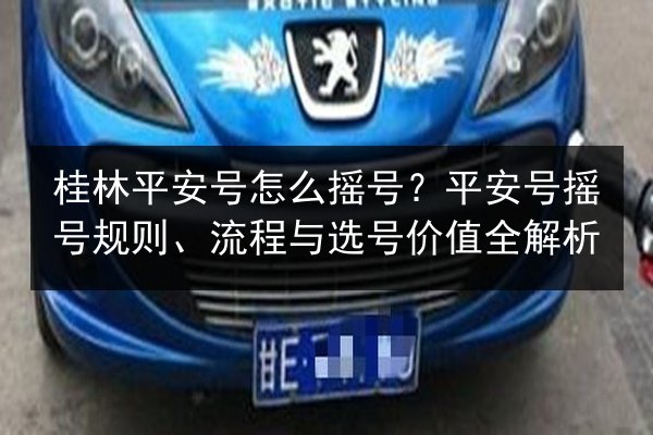 桂林平安号怎么摇号？平安号摇号规则、流程与选号价值全解析