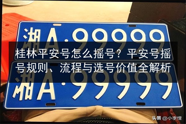 桂林平安号怎么摇号?平安号摇号规则、流程与选号价值全解析 第3张 桂林平安号怎么摇号?平安号摇号规则、流程与选号价值全解析 第3张