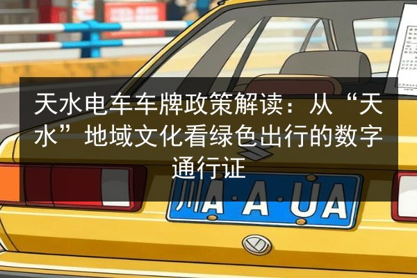 天水电车车牌政策解读：从“天水”地域文化看绿色出行的数字通行证