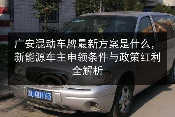 广安混动车牌最新方案是什么，新能源车主申领条件与政策红利全解析