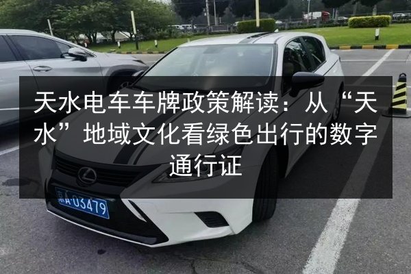 天水电车车牌政策解读:从“天水”地域文化看绿色出行的数字通行证 第2张 天水电车车牌政策解读:从“天水”地域文化看绿色出行的数字通行证 第2张