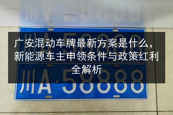 广安混动车牌最新方案是什么,新能源车主申领条件与政策红利全解析 第2张 广安混动车牌最新方案是什么,新能源车主申领条件与政策红利全解析 第2张