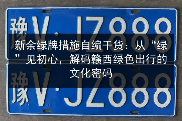 新余绿牌措施自编干货:从“绿”见初心,解码赣西绿色出行的文化密码 第2张 新余绿牌措施自编干货:从“绿”见初心,解码赣西绿色出行的文化密码 第2张