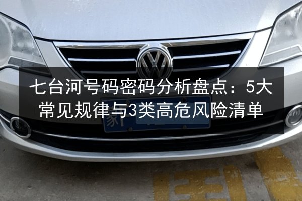 七台河号码密码分析盘点：5大常见规律与3类高危风险清单