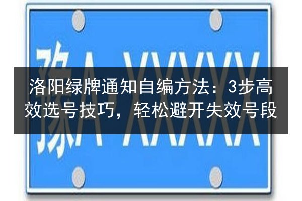 洛阳绿牌通知自编方法：3步高效选号技巧，轻松避开失效号段 第2张
