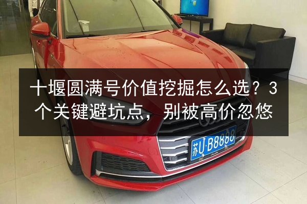 十堰圆满号价值挖掘怎么选？3个关键避坑点，别被高价忽悠 第2张
