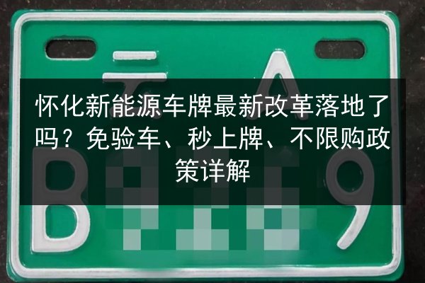 怀化新能源车牌最新改革落地了吗?免验车、秒上牌、不限购政策详解 第3张 怀化新能源车牌最新改革落地了吗?免验车、秒上牌、不限购政策详解 第3张