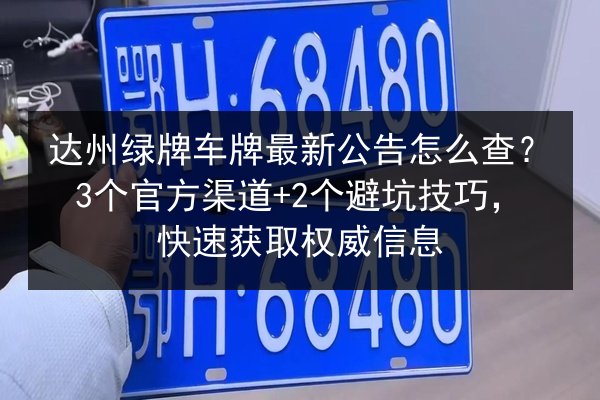 达州绿牌车牌最新公告怎么查？3个官方渠道+2个避坑技巧，快速获取权威信息