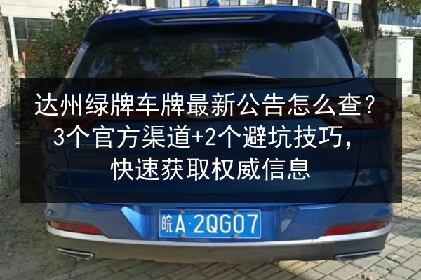 达州绿牌车牌最新公告怎么查?3个官方渠道+2个避坑技巧,快速获取权威信息 第2张 达州绿牌车牌最新公告怎么查?3个官方渠道+2个避坑技巧,快速获取权威信息 第2张