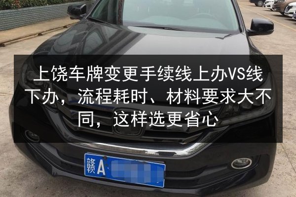 上饶车牌变更手续线上办VS线下办，流程耗时、材料要求大不同，这样选更省心 第1张