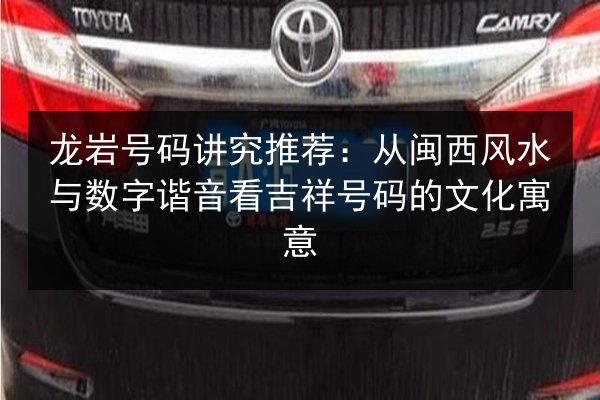 龙岩号码讲究推荐：从闽西风水与数字谐音看吉祥号码的文化寓意