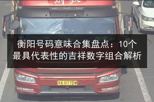 衡阳号码意味合集盘点:10个最具代表性的吉祥数字组合解析 第2张 衡阳号码意味合集盘点:10个最具代表性的吉祥数字组合解析 第2张