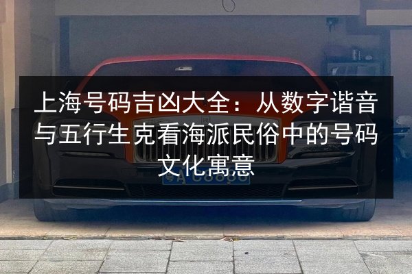 上海号码吉凶大全:从数字谐音与五行生克看海派民俗中的号码文化寓意 第3张 上海号码吉凶大全:从数字谐音与五行生克看海派民俗中的号码文化寓意 第3张
