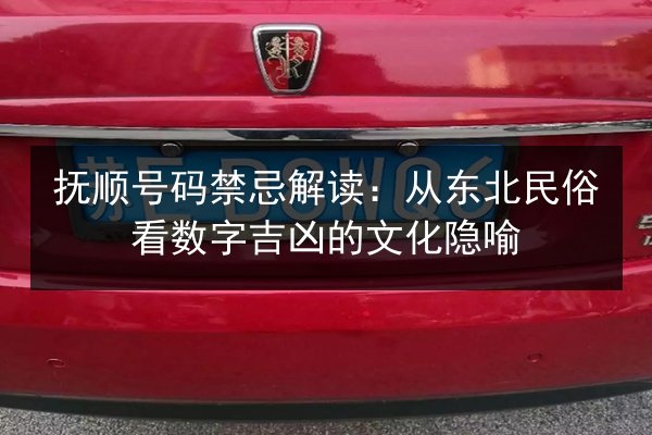 抚顺号码禁忌解读：从东北民俗看数字吉凶的文化隐喻