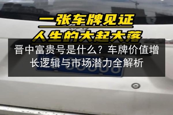 晋中富贵号是什么？车牌价值增长逻辑与市场潜力全解析