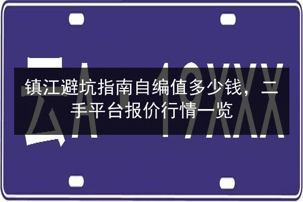 镇江避坑指南自编值多少钱，二手平台报价行情一览 第3张