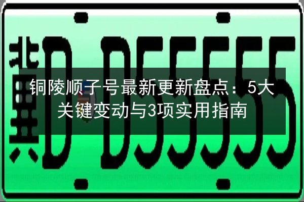 铜陵顺子号最新更新盘点:5大关键变动与3项实用指南 第2张 铜陵顺子号最新更新盘点:5大关键变动与3项实用指南 第2张