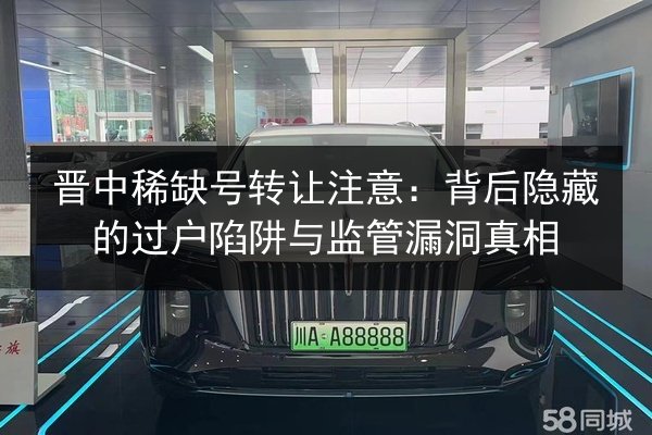 晋中稀缺号转让注意:背后隐藏的过户陷阱与监管漏洞真相 第3张 晋中稀缺号转让注意:背后隐藏的过户陷阱与监管漏洞真相 第3张
